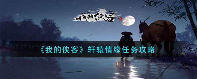 我的侠客轩辕情缘任务怎么做_轩辕情缘任务攻略