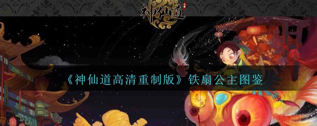 神仙道高清重制版铁扇公主属性图鉴_铁扇公主怎么样