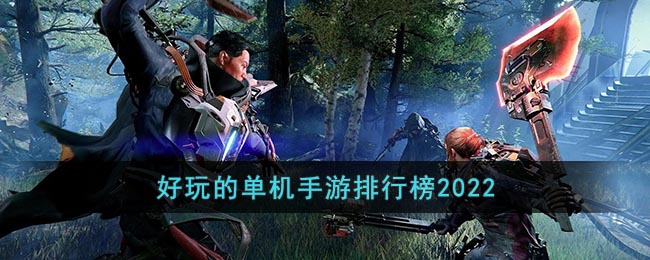好玩的单机手游排行榜2022_好玩的单机游戏排行榜前十名