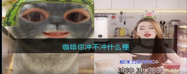 咖啡你冲不冲什么梗_抖音咖啡你冲不冲是什么意思