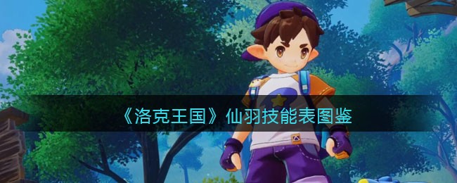 洛克王国仙羽技能表图鉴_仙羽怎么样/厉害吗