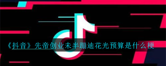 抖音先帝创业未半蹦迪花光预算是什么梗_先帝创业未半蹦迪花光预算意思介绍