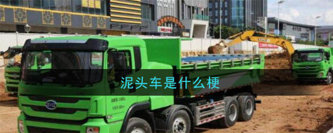 泥头车是什么梗_泥头车梗的含义及出处介绍