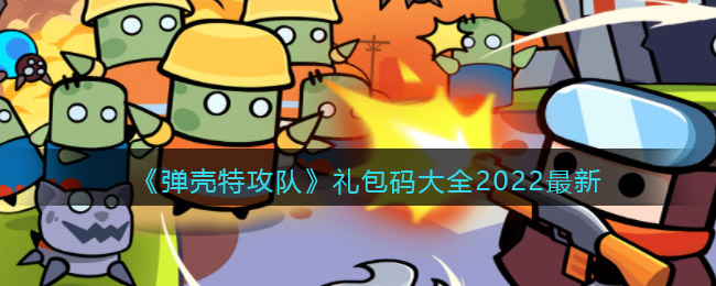 弹壳特攻队礼包码大全2022最新_礼包码怎么兑换/获得