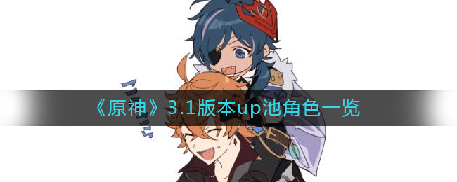 原神3.1版本up池有什么角色_3.1版本up池角色一览