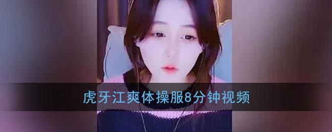 江爽体操服8分钟视频_虎牙江爽八分钟事件