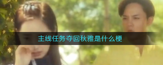 主线任务夺回秋雅是什么梗_夺回秋雅什么梗