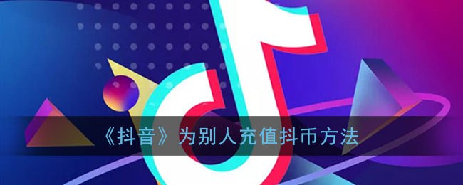 抖音怎么给别人充值_抖音为别人充值抖币方法