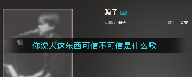 你说人这东西可信不可信，骗子脸上又不会写字什么歌_你说人这东西可信不可