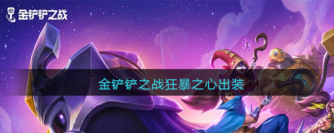 金铲铲之战狂暴之心出装_狂暴之心怎么出装最强
