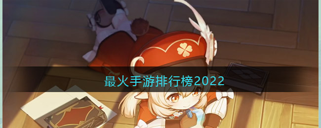 最火手游排行榜2022_最热手游游戏排行榜2022年前十名