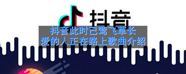 抖音此时已莺飞草长爱的人正在路上是什么歌_歌名歌词分享