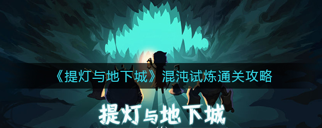 提灯与地下城混沌试炼怎么过_混沌试炼通关攻略