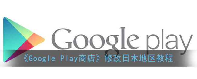 谷歌商店怎么改到日本_google play商店修改日本地区教程