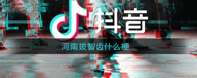 河南拔智齿什么梗_河南拔智齿意思介绍