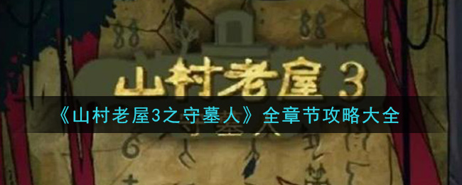 山村老屋3之守墓人怎么通关_全章节攻略大全