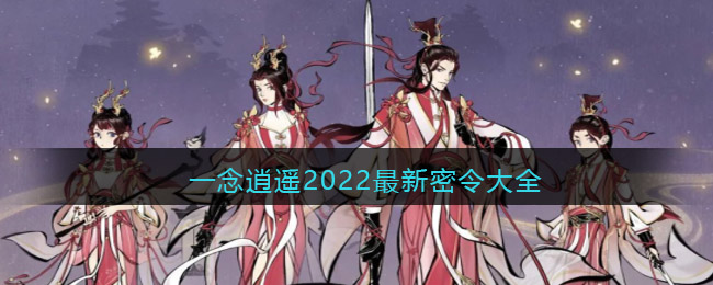 一念逍遥2022最新密令大全攻略_一念逍遥兑换码最新2022