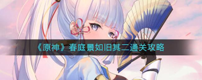 原神春庭景如旧其二怎么过_春庭景如旧其二通关攻略