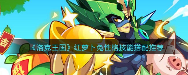 洛克王国红萝卜兔性格技能搭配推荐_性格怎么选择