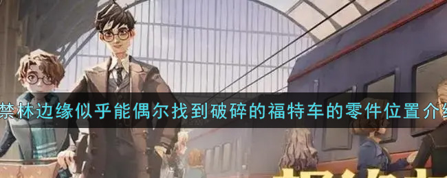 哈利波特魔法觉醒在禁林边缘似乎能偶尔找到破碎的福特车的零件在哪里_在禁