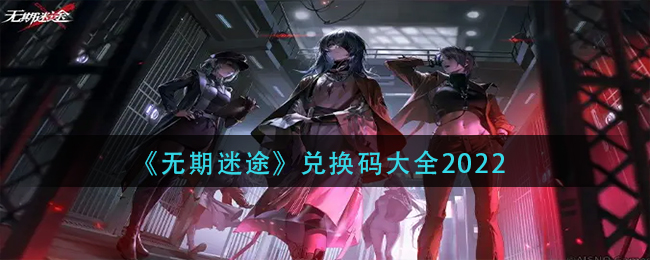 无期迷途兑换码_兑换码大全2022