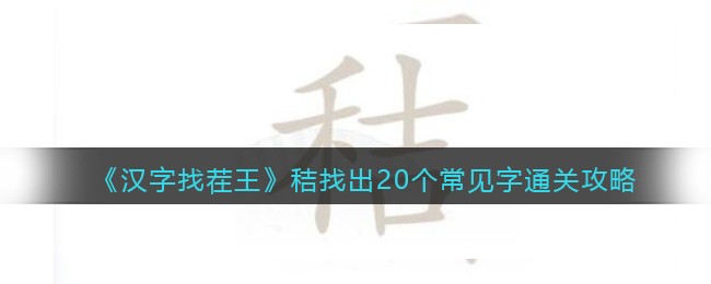 汉字找茬王王秸找出20个常见字怎么过关_通关攻略图文抖音