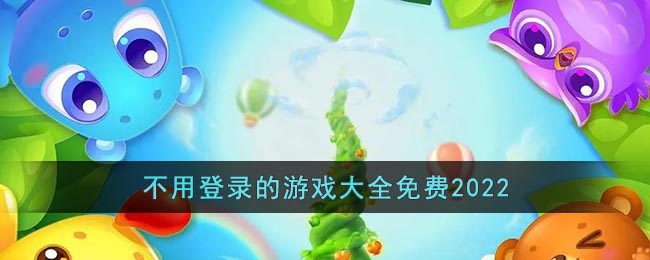 哪些游戏不用登录账号也能玩_不用登录的游戏大全免费2022