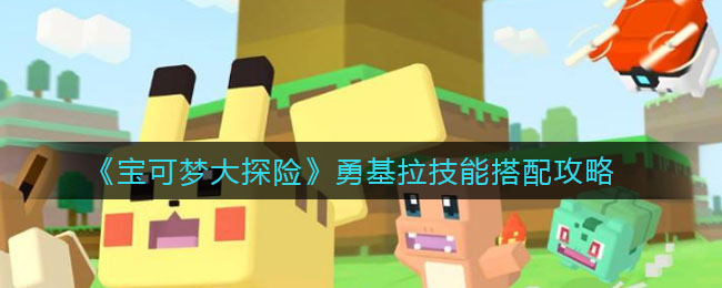宝可梦大探险勇基拉技能怎么搭配_勇基拉技能搭配攻略
