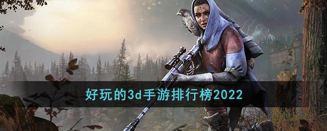 3d手游排行榜2022_好玩的3d手游排行榜前十名网络游戏2022
