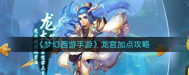 梦幻西游手游龙宫怎么加点_龙宫加点攻略