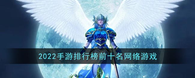 手游排行榜前十名网络游戏2022_2022大型网络手游排行榜