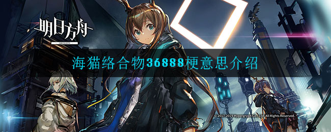 海猫络合物36888什么梗_海猫络合物36888梗意思介绍