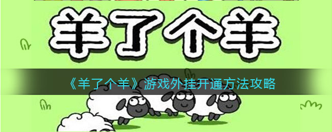 羊了个羊游戏怎么开挂_微信小程序羊了个羊外挂开通方法攻略