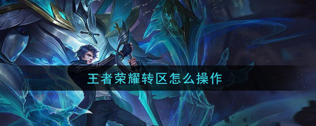 王者荣耀转区怎么操作_转区操作流程一览