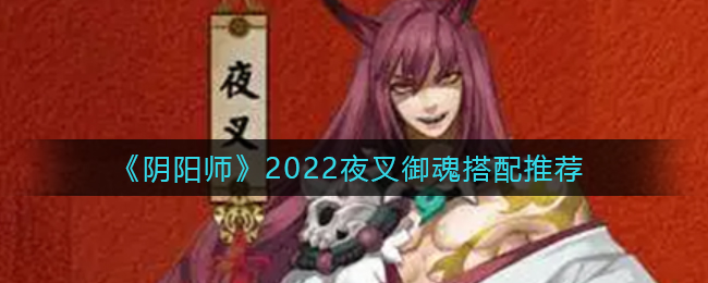 阴阳师2022夜叉御魂怎么选_2022夜叉御魂搭配推荐