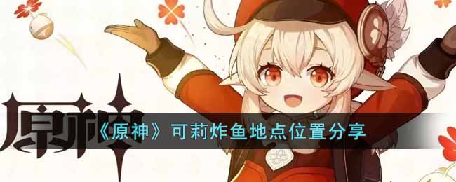 原神可莉经常炸鱼的地方在哪_可莉炸鱼地点位置分享