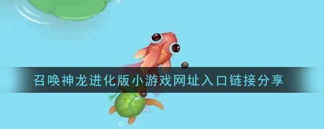 召唤神龙进化版小游戏链接网址分享_召唤神龙进化版小游戏入口链接分享