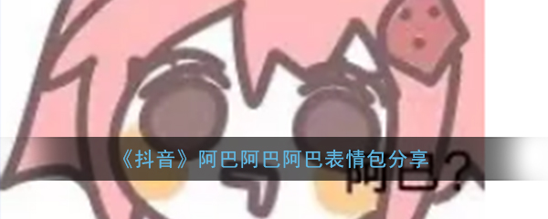 抖音阿巴阿巴阿巴表情包分享_阿巴阿巴搞笑表情包大全