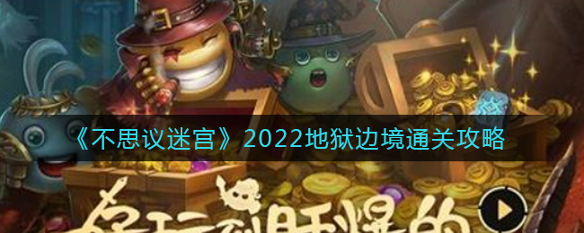 不思议迷宫地狱边境怎么过_2022地狱边境通关攻略