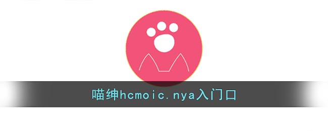 喵绅hcmoicA网站怎么进入_喵绅hcmoic.nya入门口
