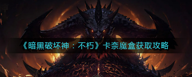 暗黑破坏神不朽卡奈魔盒怎么获得_卡奈魔盒获取攻略