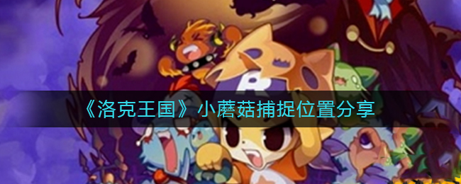 洛克王国小蘑菇在哪抓_小蘑菇捕捉位置分享