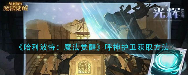 哈利波特魔法觉醒呼神护卫怎么获得_呼神护卫获取方法