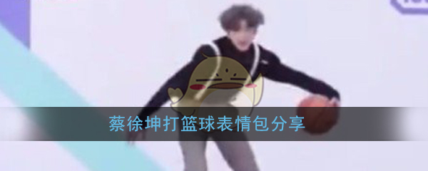 蔡徐坤打篮球表情包有哪些_蔡徐坤打篮球表情包分享