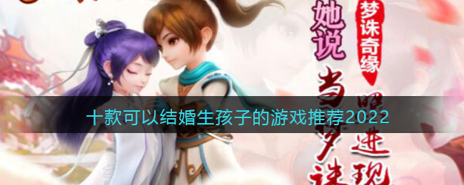 可以生孩子结婚的游戏有哪些_十款可以结婚生孩子的游戏推荐2022