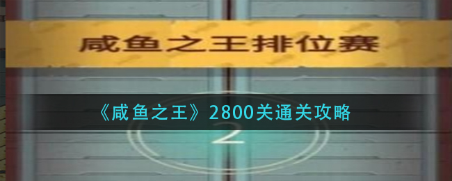 咸鱼之王2800关怎么过_2800关通关攻略