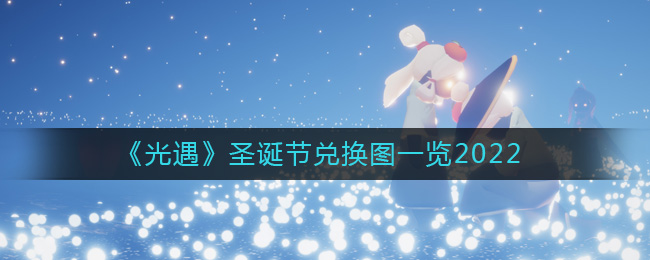 光遇2022圣诞节兑换图是什么_圣诞节兑换图一览