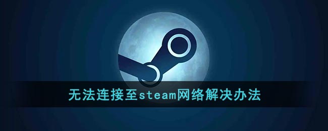 无法连接至steam网络怎么办_steam网络连接错误解决办法