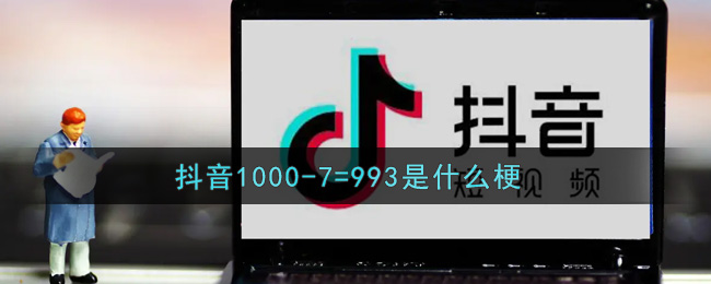 1000_7=993是什么梗_抖音1000_7等于几是什么梗