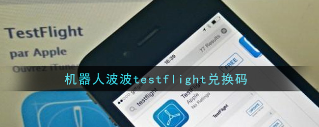 机器人波波testflight兑换码_机器人bobo最新可使用兑换码